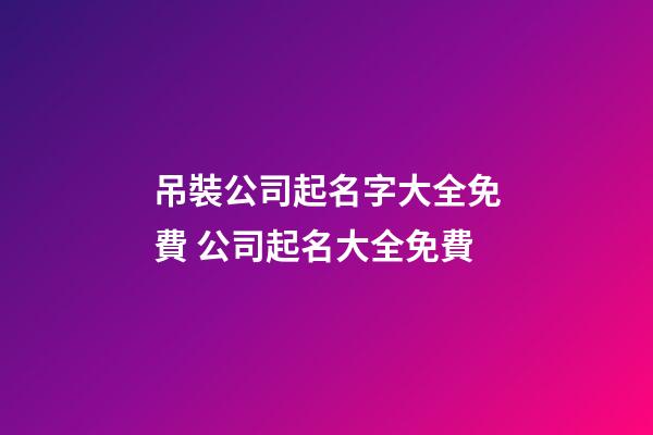 吊裝公司起名字大全免費 公司起名大全免費-第1張-公司起名-玄機派